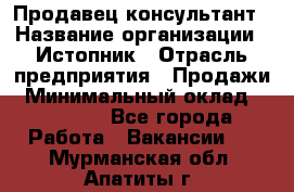 Продавец-консультант › Название организации ­ Истопник › Отрасль предприятия ­ Продажи › Минимальный оклад ­ 60 000 - Все города Работа » Вакансии   . Мурманская обл.,Апатиты г.